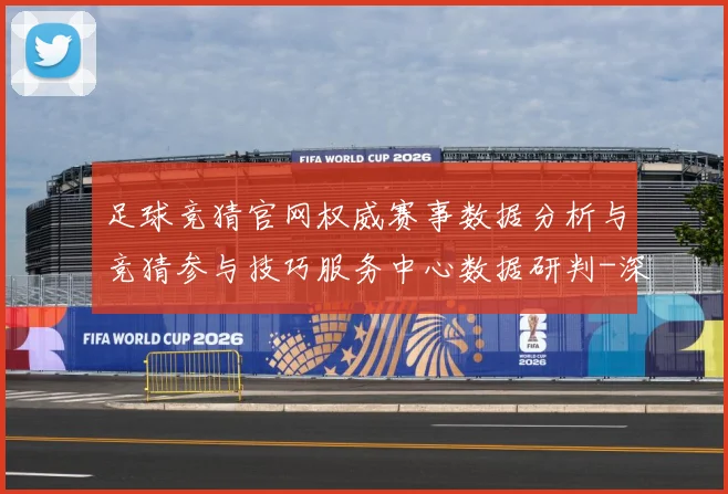 足球竞猜官网权威赛事数据分析与竞猜参与技巧服务中心数据研判-深度解析