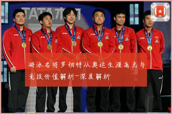 游泳名将罗切特从奥运生涯高光与竞技价值解析-深度解析