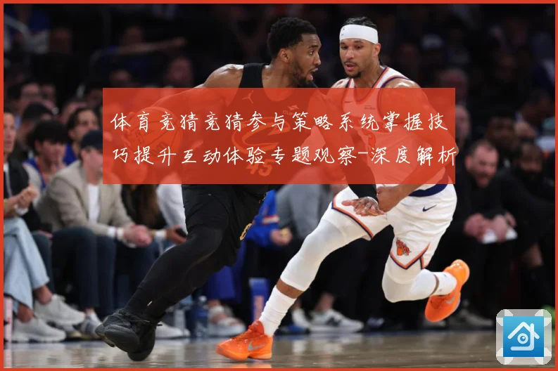 体育竞猜竞猜参与策略系统掌握技巧提升互动体验专题观察-深度解析