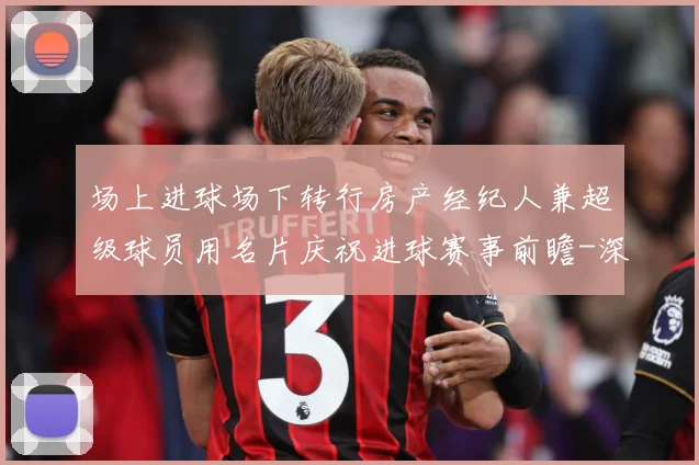 场上进球场下转行房产经纪人兼超级球员用名片庆祝进球赛事前瞻-深度解析