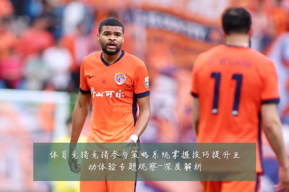体育竞猜竞猜参与策略系统掌握技巧提升互动体验专题观察-深度解析