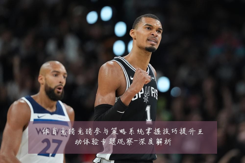 体育竞猜竞猜参与策略系统掌握技巧提升互动体验专题观察-深度解析