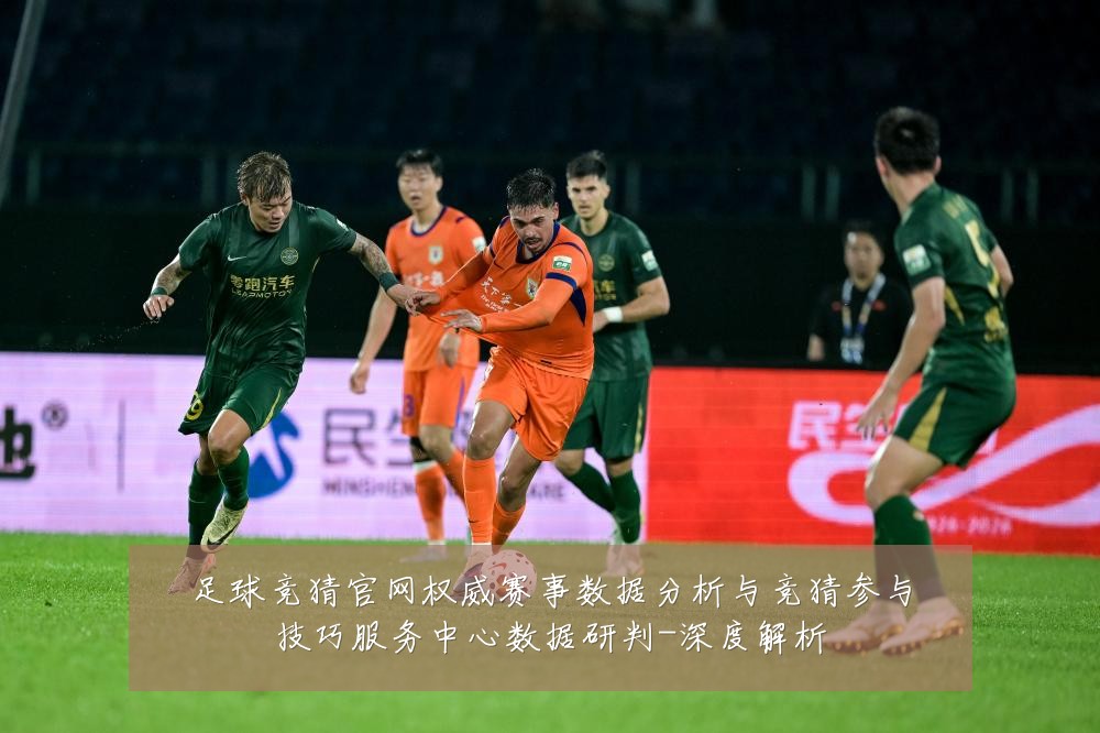 足球竞猜官网权威赛事数据分析与竞猜参与技巧服务中心数据研判-深度解析