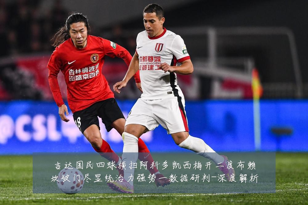 吉达国民四球横扫阿科多凯西梅开二度布赖坎破门尽显统治力强势一数据研判-深度解析